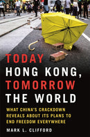 Today Hong Kong, Tomorrow the World : What China's Crackdown Reveals about Its Plans to End Freedom Everywhere-9780750999465