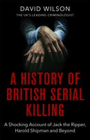 A History Of British Serial Killing : The Shocking Account of Jack the Ripper, Harold Shipman and Beyond-9780751581072