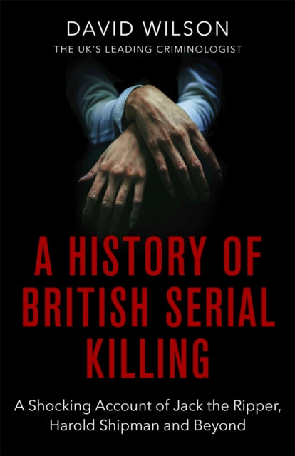 A History Of British Serial Killing : The Shocking Account of Jack the Ripper, Harold Shipman and Beyond-9780751581072