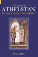 The Age of Athelstan : Britain's Forgotten History-9780752425665
