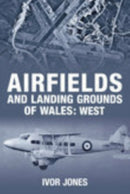 Airfields and Landing Grounds of Wales: West-9780752444185