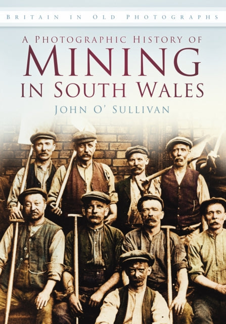 A Photographic History of Mining in South Wales : Britain in Old Photographs-9780752459417