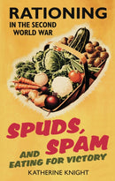 Spuds, Spam and Eating For Victory : Rationing in the Second World War-9780752459462