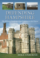 Defending Hampshire : The Military Landscape from Prehistory to the Present-9780752459868