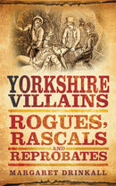 Yorkshire Villains : Rogues, Rascals and Reprobates-9780752460024