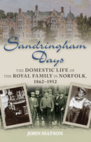 Sandringham Days : The Domestic Life of the Royal Family in Norfolk, 1862-1952-9780752465821