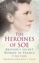 The Heroines of SOE : Britain's Secret Women in France: F Section-9780752487298