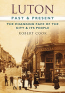 Luton Past and Present : The Changing Face of the City and its People-9780752488646