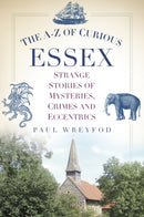 The A-Z of Curious Essex : Strange Stories of Mysteries, Crimes and Eccentrics-9780752489865