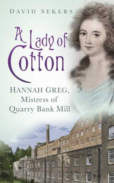 A Lady of Cotton : Hannah Greg, Mistress of Quarry Bank Mill-9780752490083