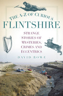 The A-Z of Curious Flintshire : Strange Stories of Mysteries, Crimes and Eccentrics-9780752493282