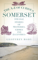 The A-Z of Curious Somerset : Strange Stories of Mysteries, Crimes and Eccentrics-9780752493299
