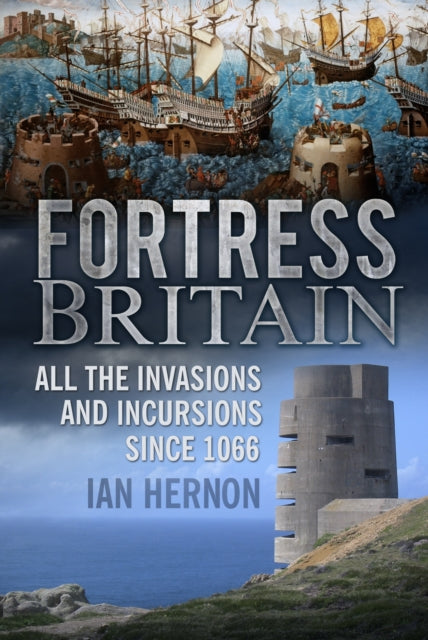 Fortress Britain : All the Invasions and Incursions since 1066-9780752497129