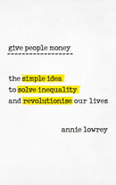 Give People Money : The simple idea to solve inequality and revolutionise our lives-9780753545775