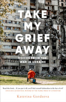 Take My Grief Away : Voices from the War in Ukraine-9780753560594