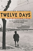 Twelve Days : Revolution 1956. How the Hungarians tried to topple their Soviet masters-9780753822142