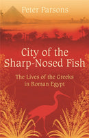 City of the Sharp-Nosed Fish : Greek Lives in Roman Egypt-9780753822333