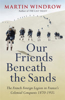 Our Friends Beneath the Sands : The Foreign Legion in France's Colonial Conquests 1870-1935-9780753828564
