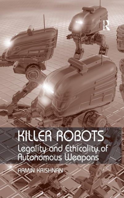 Killer Robots : Legality and Ethicality of Autonomous Weapons-9780754677260