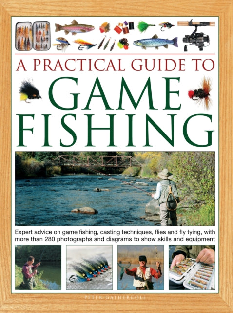 A Practical Guide to Game Fishing : Expert advice on game fishing, casting techniques, flies and fly tying, with more than 280 photographs and diagrams to show skills and equipment-9780754828891