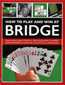 How to Play and Win at Bridge : Rules, skills and strategy, from beginner to expert, demonstrated in over 700 step-by-step illustrations-9780754834540