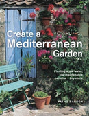 Create a Mediterranean Garden : Planting a low-water, low-maintenance paradise - anywhere-9780754835240
