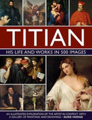 Titian: His Life and Works In 500 Images