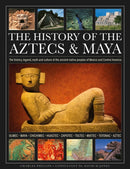 The History of the Aztecs & Maya : The history, legend, myth and culture of the ancient native peoples of Mexico and Central America; Olmec, Maya, Chichimec, Huastec, Zapotec, Toltec, Mixtec, Totonac,-9780754836216