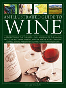 An Illustrated Guide to Wine : A grand tour of the vineyards, from Bordeaux to the Barossa Valley, the best grape varieties and the practicalities of buying, keeping, serving and drinking wine, with 4-9780754836292
