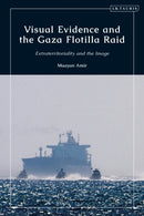 Visual Evidence and the Gaza Flotilla Raid : Extraterritoriality and the Image-9780755627271