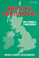 Britain's Persuaders : Soft Power in a Hard World-9780755634262