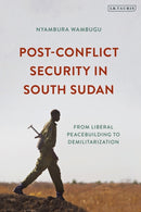 Post-Conflict Security in South Sudan : From Liberal Peacebuilding to Demilitarization-9780755635986