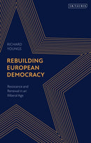Rebuilding European Democracy : Resistance and Renewal in an Illiberal Age-9780755639724
