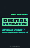 Digital Stimulation : Fascination, Familiarity, and Fantasy in Human Relationships with Robots-9780755639823