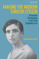 Making the Modern Turkish Citizen : Vernacular Photography in the Early Republican Era-9780755643271
