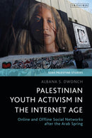 Palestinian Youth Activism in the Internet Age : Online and Offline Social Networks after the Arab Spring-9780755643769