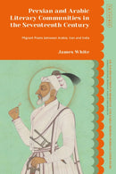 Persian and Arabic Literary Communities in the Seventeenth Century : Migrant Poets between Arabia, Iran and India-9780755644605