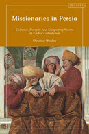 Missionaries in Persia : Cultural Diversity and Competing Norms in Global Catholicism-9780755649365
