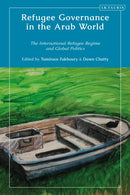 Refugee Governance in the Arab World : The International Refugee Regime and Global Politics-9780755650194