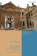 Forms of Belonging : Armenian Architects, Vernacular Style and Architectural Placemaking in the Ottoman East-9780755655076