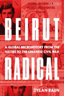 Beirut Radical : A Global Microhistory from the Sixties to the Lebanese Civil War-9780755655243