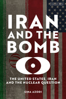Iran and the Bomb : The United States, Iran, and the Nuclear Question-9780755659906