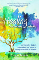 Healing Ourselves Whole : An Interactive Guide to Release Pain and Trauma by Utilizing the Wisdom of the Body-9780757323775
