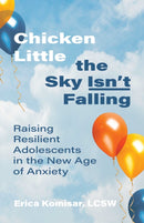 Chicken Little the Sky Isn't Falling : Raising Resilient Adolescents in the New Age of Anxiety-9780757324000