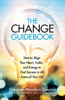 The Change Guidebook : How to Align Your Heart, Truths, and Energy to Find Success in All Areas of Your Life-9780757324215