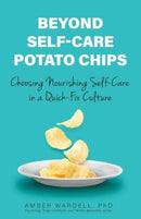 Beyond Self-Care Potato Chips : Choosing Nourishing Self-Care in a Quick-Fix Culture-9780757325229