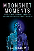 Moonshot Moments : Ushering in the Next Human Renaissance Through AI, Transhumanism, and Psychedelics-9780757325243