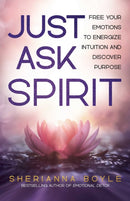 Just Ask Spirit : Free Your Emotions to Energize Intuition and Discover Purpose-9780757325281