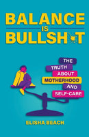 Balance Is Bullsh*t : The Truth About Motherhood and Self-Care-9780757325502