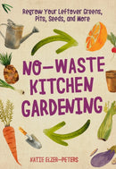 No-Waste Kitchen Gardening : Regrow Your Leftover Greens, Stalks, Seeds, and More-9780760361603